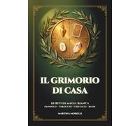 Il Grimorio di Casa: 50 Riti di Magia Bianca con Pendolo, Tarocchi, Cristalli e Rune