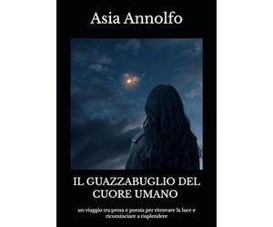 il guazzabuglio del cuore umano: un viaggio tra prosa e poesia per ritrovare la luce e ricominciare a risplendere