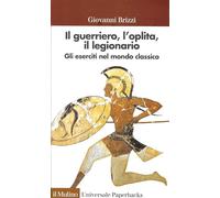 Il guerriero, l'oplita, il legionario. Gli eserciti nel mondo classico