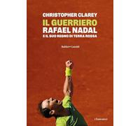 Il guerriero. Rafael Nadal e il suo regno di terra rossa