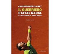 IL GUERRIERO - RAFAEL NADAL E IL SUO REGNO DI TERRA ROSSA - CLAREY CHRISTOPHER