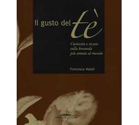 Il gusto del tè. Curiosità e ricette sulla bevanda più amata al mondo