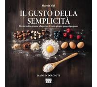 Il gusto della semplicità. Ricette facili e genuine alla portata di tutti, spiegate passo dopo passo