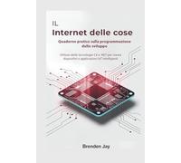 IL Internet delle cose Quaderno pratico sulla programmazione dello sviluppo: Utilizzo delle tecnologie C# e .NET per creare dispositivi e applicazioni IoT intelligenti