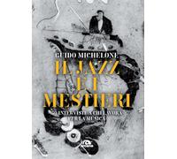 Libri Michelone Guido - Il Jazz E I Mestieri. 50 Interviste A Chi Lavora Per La