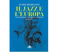 Il jazz e l'Europa. Nuovi ritmi e vecchio continente 1850-2022 - Michelone Guido