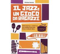 Kristian Sensini - Il Jazz: Un Gioco Da Ragazzi. Propedeutica E Didattica Dell'