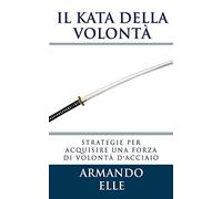 Il Kata della Volontà: Strategie per acquisire una forza di volontà d'acciaio
