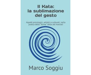 Il Kata: la sublimazione del gesto: Aspetti psicologici, artistici e culturali, nella pratica delle "forme" delle arti marziali