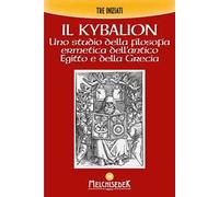 Il Kybalion. Uno studio della filosofia ermetica dell’antico Egitto e della Grecia