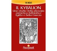 Il Kybalion. Uno studio della filosofia ermetica dell'antico Egitto e dell...