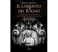 Il labirinto del ragno. Itinerario alchemico tra i simboli della città di Lucca