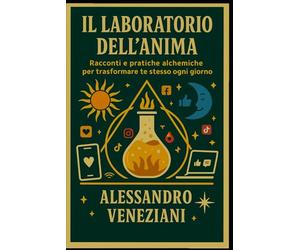 Il Laboratorio dell'Anima: Racconti e Pratiche Alchemiche per trasformare te stesso ogni giorno