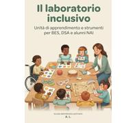 Il laboratorio inclusivo: Unità di apprendimento, strumenti e griglie di osservazione per docenti dell'infanzia e della primaria: BES, DSA e alunni NAI