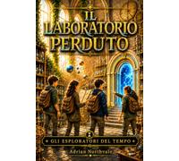 Il Laboratorio Perduto: Un'avventura ricca di enigmi, passaggi segreti e invenzioni dove coraggio e spirito di squadra portano alla scoperta di un laboratorio scomparso. Per Ragazzi dai 9 ai 13 anni.