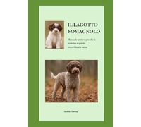IL LAGOTTO ROMAGNOLO: Manuale pratico per chi si avvicina a questa straordinaria razza