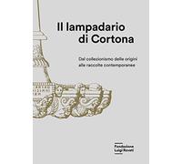 Il lampadario di Cortona. Dal collezionismo delle origini alle raccolte contemporanee