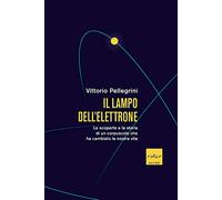 Il lampo dell'elettrone. Le scoperte e la storia di un corpuscolo che ha cambiato la nostra vita