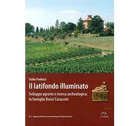 Il latifondo illuminato. Sviluppo agrario e ricerca archeologica: la famiglia Bonci-Casuccini. Ediz. illustrata