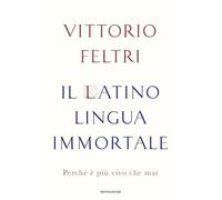 IL LATINO LINGUA IMMORTALE. PERCHE' E' PIU' VIVO CHE MAI - FELTRI VITTORIO -