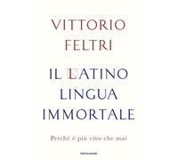 Il latino lingua immortale. Perché è più vivo che mai - Feltri Vittorio