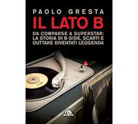 Il lato B. Da comparse a superstar: la storia di B-side scarti e outtake d...