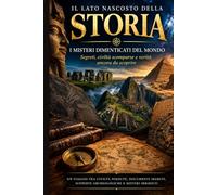 Il lato nascosto della storia: I misteri dimenticati del mondo: segreti, civiltà scomparse e verità ancora da scoprire