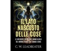 Libri Leadbeater Charles W. - Il Lato Nascosto Delle Cose. Le Influenze Sottili