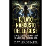 Il lato nascosto delle cose. Le influenze sottili che vanno aldilà del mondo fisico e dei cinque sensi