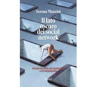 Il lato oscuro dei social network. Come la rete ci controlla e ci manipola