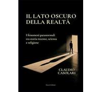 Il lato oscuro della realtà. I fenomeni paranormali tra storia recente, scienza e religione