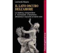 Il lato oscuro dell'amore. Lo stalking: comprendere e riconoscere il fenom...