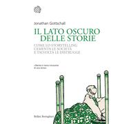 Il lato oscuro delle storie. Come lo storytelling cementa le società e tal...