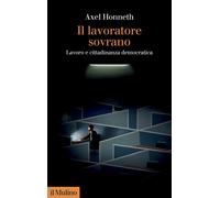 Il lavoratore sovrano. Lavoro e cittadinanza democratica - Honneth Axel