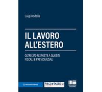 Il lavoro all'estero. Oltre 370 risposte a quesiti fiscali e prev