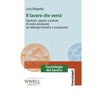 Il lavoro che verrà. Significati, approcci e pratiche di analisi previsionale dei fabbisogni formativi e occupazionali