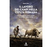 Il lavoro dei campi nella civiltà romana. In nome di un antico patto tra uomo, cielo e terra