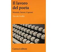 Il lavoro del poeta. Montale, Sereni, Caproni