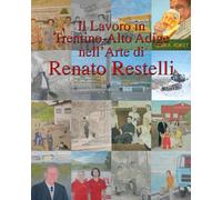 Il lavoro in Trentino Alto Adige nell'arte di Renato Restelli. Ediz. illus...