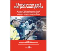 Il lavoro non sarà mai più come prima. Gli impatti dell'intelligenza artificiale e della automazione tecnologica sul lavoro come lo conosciamo oggi