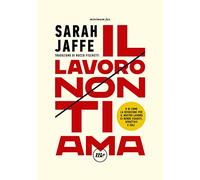 Il lavoro non ti ama. O di come la devozione per il nostro lavoro ci rende esausti, sfruttati e soli