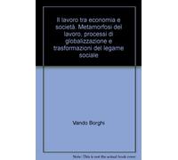 Il lavoro tra economia e società. Metamorfosi del lavoro, processi di globalizzazione e trasformazioni del legame sociale