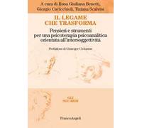 Il legame che trasforma. Pensieri e strumenti per una psicoterapia psicoanalitica orientata all'intersoggetività