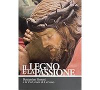 Il legno e la passione. Beniamino Simoni e la Via Crucis di Cerveno. Ediz. illustrata