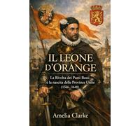 Il Leone d’Orange: La Rivolta dei Paesi Bassi e la nascita delle Province Unite (1566-1648)