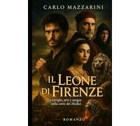 IL LEONE DI FIRENZE: Tra intrighi, arte e sangue nella corte dei Medici