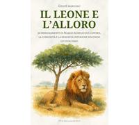 Il Leone e l’Alloro: 36 insegnamenti di Marco Aurelio sul dovere, la comunità e la serenità interiore secondo lo stoicismo
