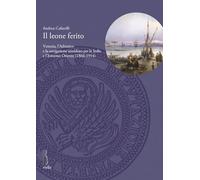 Il leone ferito. Venezia, l'Adriatico e la navigazione sussidiata per le Indie e l'Estremo Oriente (1866-1914)
