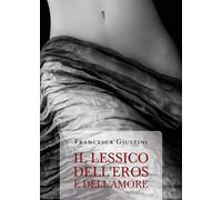 IL LESSICO DELL’EROS E DELL’AMORE di Francesca Giustini, 2020, Youcanprint