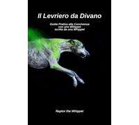 Il Levriero da Divano: Guida Pratica alla Convivenza con uno Whippet scritta da uno Whippet